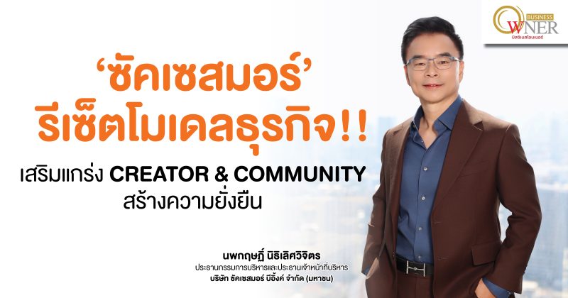 “ซัคเซสมอร์” รีเซ็ตโมเดลธุรกิจ!! เสริมแกร่ง Creator & Community สร้างความยั่งยืน